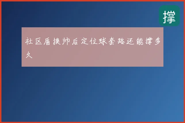 社区盾换帅后定位球套路还能撑多久
