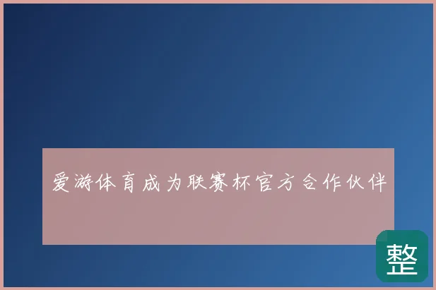 爱游体育成为联赛杯官方合作伙伴