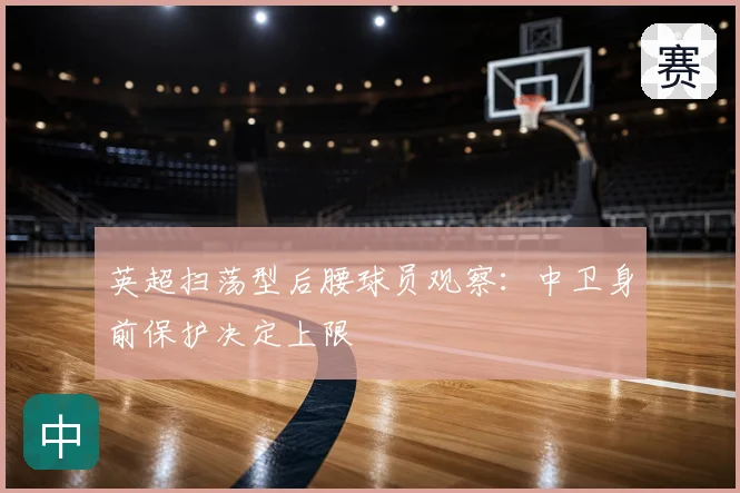 英超扫荡型后腰球员观察：中卫身前保护决定上限