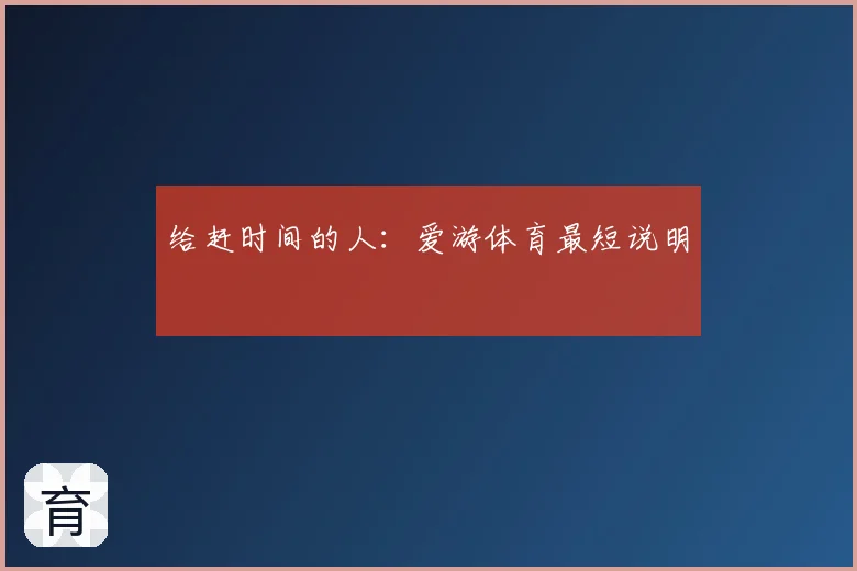 给赶时间的人：爱游体育最短说明